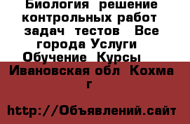 Биология: решение контрольных работ, задач, тестов - Все города Услуги » Обучение. Курсы   . Ивановская обл.,Кохма г.